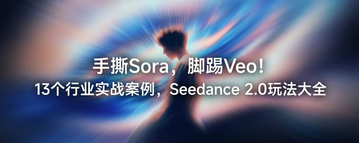 手撕Sora，脚踢Veo！13个行业实战案例，Seedance 2.0玩法大全
