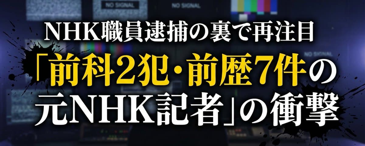 NHKチーフD逮捕の裏で再注目 「前科2犯・前歴7件の元NHK記者」の衝撃